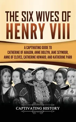 Sześć żon Henryka VIII: porywający przewodnik po Katarzynie Aragońskiej, Annie Boleyn, Jane Seymour, Annie z Cleves, Katarzynie Howard i Katarzynie - The Six Wives of Henry VIII: A Captivating Guide to Catherine of Aragon, Anne Boleyn, Jane Seymour, Anne of Cleves, Catherine Howard, and Katherine