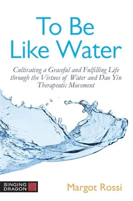 Być jak woda: Kultywowanie wdzięcznego i satysfakcjonującego życia poprzez cnoty wody i ruch terapeutyczny DAO Yin - To Be Like Water: Cultivating a Graceful and Fulfilling Life Through the Virtues of Water and DAO Yin Therapeutic Movement