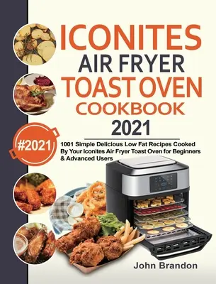 Iconites Air Fryer Toast Oven Cookbook 2021: 1001 prostych, pysznych, niskotłuszczowych przepisów gotowanych w tosterze Iconites Air Fryer dla początkujących i zaawansowanych - Iconites Air Fryer Toast Oven Cookbook 2021: 1001 Simple Delicious Low Fat Recipes Cooked By Your Iconites Air Fryer Toast Oven for Beginners & Advanc