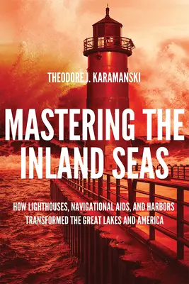 Opanowanie mórz śródlądowych: jak latarnie morskie, pomoce nawigacyjne i porty przekształciły Wielkie Jeziora i Amerykę - Mastering the Inland Seas: How Lighthouses, Navigational Aids, and Harbors Transformed the Great Lakes and America