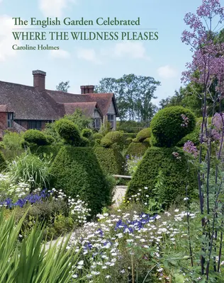 Where the Wildness Pleases: Angielski ogród świętuje - Where the Wildness Pleases: The English Garden Celebrated