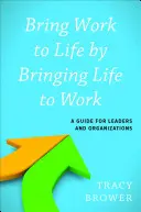 Bring Work to Life by Bringing Life to Work: Przewodnik dla liderów i organizacji - Bring Work to Life by Bringing Life to Work: A Guide for Leaders and Organizations