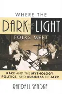 Gdzie spotykają się ciemni i jasni ludzie: Rasa a mitologia, polityka i biznes jazzu - Where the Dark and the Light Folks Meet: Race and the Mythology, Politics, and Business of Jazz