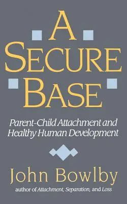 Bezpieczna podstawa: Przywiązanie między rodzicem a dzieckiem a zdrowy rozwój człowieka - Secure Base: Parent-Child Attachment and Healthy Human Development