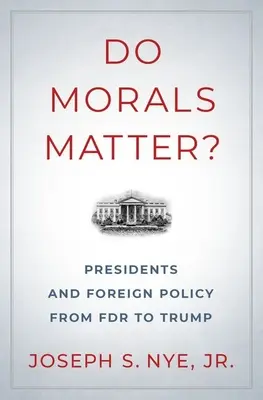 Czy moralność ma znaczenie?: Prezydenci i polityka zagraniczna od FDR do Trumpa - Do Morals Matter?: Presidents and Foreign Policy from FDR to Trump