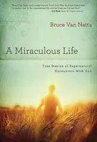 Cudowne życie: Prawdziwe historie nadprzyrodzonych spotkań z Bogiem - A Miraculous Life: True Stories of Supernatural Encounters with God