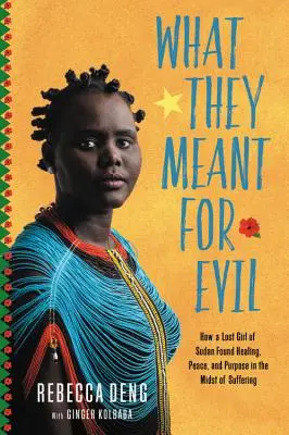 What They Meant for Evil: Jak zagubiona dziewczyna z Sudanu znalazła uzdrowienie, pokój i cel pośród cierpienia - What They Meant for Evil: How a Lost Girl of Sudan Found Healing, Peace, and Purpose in the Midst of Suffering