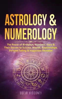 Astrologia i numerologia: Moc urodzin, liczb, gwiazd i ich sekretów sukcesu, bogactwa, związków, wróżenia i szczęścia - Astrology & Numerology: The Power Of Birthdays, Numbers, Stars & Their Secrets to Success, Wealth, Relationships, Fortune Telling & Happiness