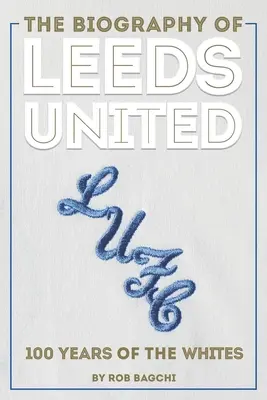 Biografia Leeds United: 100 lat białych - The Biography of Leeds United: 100 Years of the Whites