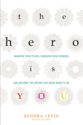 Bohaterem jesteś ty: Sharpen Your Focus, Conquer Your Demons, and Become the Writer You Were Born to Be (Jak napisać książkę) - The Hero Is You: Sharpen Your Focus, Conquer Your Demons, and Become the Writer You Were Born to Be (How to Write a Book)