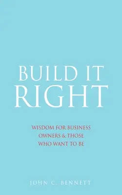 Zbuduj to dobrze: Mądrość dla właścicieli firm i tych, którzy chcą nimi być - Build It Right: Wisdom for Business Owners & Those Who Want to Be