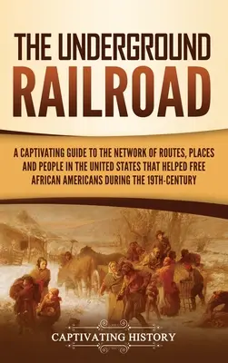 The Underground Railroad: A Captivating Guide to the Network of Routes, Places, and People in the United States That Helped Free African America (Porywający przewodnik po sieci szlaków, miejsc i ludzi w Stanach Zjednoczonych, które pomogły wyzwolić Amerykę Afrykańską) - The Underground Railroad: A Captivating Guide to the Network of Routes, Places, and People in the United States That Helped Free African America