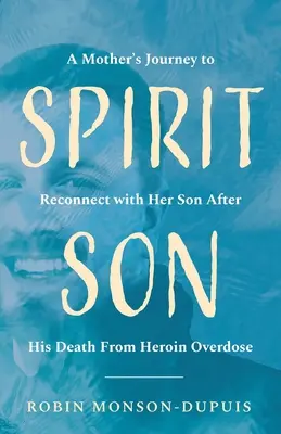 Spirit Son: Podróż matki w celu ponownego połączenia się z synem po jego śmierci z powodu przedawkowania heroiny - Spirit Son: A Mother's Journey to Reconnect with Her Son After His Death From Heroin Overdose