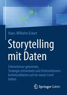 Storytelling Mit Daten: Erkenntnisse Gewinnen, Strategie Entwickeln Und Unternehmenskommunikation Auf Ein Neues Level Heben