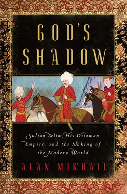 Cień Boga: Sułtan Selim, jego Imperium Osmańskie i kształtowanie współczesnego świata - God's Shadow: Sultan Selim, His Ottoman Empire, and the Making of the Modern World