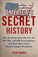 Tajna historia Ameryki: Jak głębokie państwo, Fed, zabójstwa JFK, MLK i RFK oraz wiele więcej doprowadziło do prezydentury Donalda Trumpa - America's Secret History: How the Deep State, the Fed, the JFK, MLK, and RFK Assassinations, and Much More Led to Donald Trump's Presidency