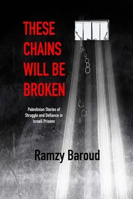 Te łańcuchy zostaną zerwane: Palestyńskie historie walki i oporu w izraelskich więzieniach - These Chains Will Be Broken: Palestinian Stories of Struggle and Defiance in Israeli Prisons