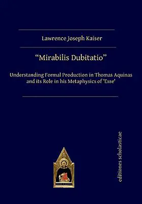 Mirabilis Dubitatio: Zrozumienie formalnej produkcji u Tomasza z Akwinu i jej rola w jego metafizyce „Esse - Mirabilis Dubitatio: Understanding Formal Production in Thomas Aquinas and Its Role in His Metaphysics of 'Esse'