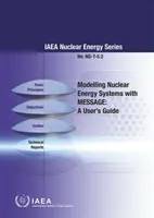 Modelowanie systemów energii jądrowej za pomocą wiadomości: A User's Guide: IAEA Nuclear Energy Series No. Ng-T-5.2 - Modelling Nuclear Energy Systems with Message: A User's Guide: IAEA Nuclear Energy Series No. Ng-T-5.2