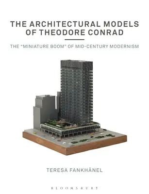 Modele architektoniczne Theodore'a Conrada: Miniaturowy boom modernizmu połowy wieku - The Architectural Models of Theodore Conrad: The Miniature Boom of Mid-Century Modernism
