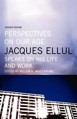 Perspektywy naszego wieku: Jacques Ellul opowiada o swoim życiu i pracy - Perspectives on Our Age: Jacques Ellul Speaks on His Life and Work