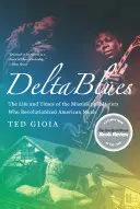 Delta Blues: Życie i czasy mistrzów z Mississippi, którzy zrewolucjonizowali amerykańską muzykę - Delta Blues: The Life and Times of the Mississippi Masters Who Revolutionized American Music