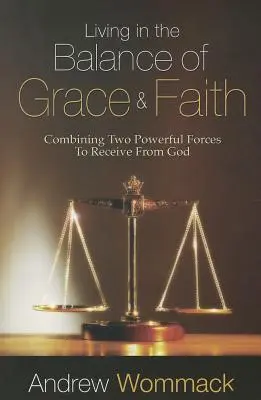 Życie w równowadze łaski i wiary: Połączenie dwóch potężnych sił, aby otrzymać od Boga - Living in the Balance of Grace and Faith: Combining Two Powerful Forces to Receive from God