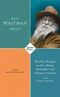 Walt Whitman przemawia - jego ostatnie myśli o życiu, pisaniu, duchowości i obietnicy Ameryki - Walt Whitman Speaks - His Final Thoughts on Life, Writing, Spirituality, and the Promise of America