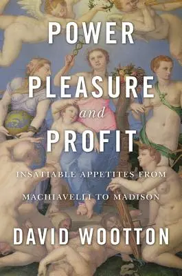 Władza, przyjemność i zysk: Nienasycone apetyty od Machiavellego do Madisona - Power, Pleasure, and Profit: Insatiable Appetites from Machiavelli to Madison