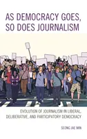 Jak rozwija się demokracja, tak rozwija się dziennikarstwo: Ewolucja dziennikarstwa w demokracji liberalnej, deliberatywnej i partycypacyjnej - As Democracy Goes, So Does Journalism: Evolution of Journalism in Liberal, Deliberative, and Participatory Democracy