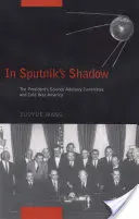 W cieniu Sputnika: Naukowy Komitet Doradczy Prezydenta i zimnowojenna Ameryka - In Sputnik's Shadow: The President's Science Advisory Committee and Cold War America