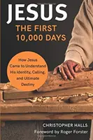 Jezus: Pierwsze 10 000 dni - Jak Jezus zrozumiał swoją tożsamość, powołanie i ostateczne przeznaczenie - Jesus: The First 10,000 Days - How Jesus Came to Understand His Identity, Calling, and Ultimate Destiny