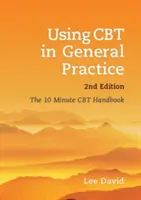 Korzystanie z CBT w praktyce ogólnej, wydanie drugie: 10-minutowy podręcznik CBT - Using CBT in General Practice, Second Edition: The 10 Minute CBT Handbook