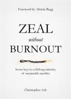 Gorliwość bez wypalenia: Siedem kluczy do trwałego poświęcenia w służbie przez całe życie - Zeal Without Burnout: Seven Keys to a Lifelong Ministry of Sustainable Sacrifice