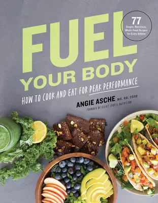 Fuel Your Body: How to Cook and Eat for Peak Performance: 77 prostych, pożywnych, pełnowartościowych przepisów dla każdego sportowca - Fuel Your Body: How to Cook and Eat for Peak Performance: 77 Simple, Nutritious, Whole-Food Recipes for Every Athlete