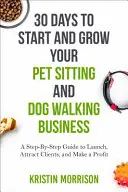 30 Days To Start and Grow Your Pet Sitting and Dog Walking Business: Przewodnik krok po kroku, jak rozpocząć działalność, przyciągnąć klientów i osiągnąć zysk - 30 Days To Start and Grow Your Pet Sitting and Dog Walking Business: A Step-By-Step Guide to Launch, Attract Clients, and Make a Profit