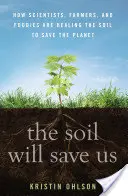 Gleba nas ocali: jak naukowcy, rolnicy i smakosze uzdrawiają glebę, by ocalić planetę - The Soil Will Save Us: How Scientists, Farmers, and Foodies Are Healing the Soil to Save the Planet