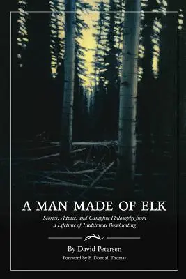 A Man Made of Elk: Historie, porady i filozofia przy ognisku z całego życia tradycyjnego polowania z łukiem - A Man Made of Elk: Stories, Advice, and Campfire Philosophy from a Lifetime of Traditional Bowhunting