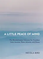 Trochę spokoju umysłu: Rewolucyjne rozwiązanie na uwolnienie się od lęku, ataków paniki i stresu - A Little Peace of Mind: The Revolutionary Solution for Freedom from Anxiety, Panic Attacks and Stress