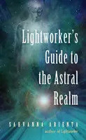 Lightworker's Guide to the Astral Realm: Projekcja astralna dla empatów - Lightworker's Guide to the Astral Realm: Astral Projection for Empaths