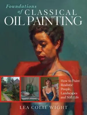 Podstawy klasycznego malarstwa olejnego: Jak malować realistycznych ludzi, krajobrazy i martwą naturę - Foundations of Classical Oil Painting: How to Paint Realistic People, Landscapes and Still Life