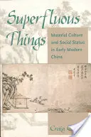 Rzeczy zbędne: Kultura materialna i status społeczny we wczesnonowożytnych Chinach - Superfluous Things: Material Culture and Social Status in Early Modern China