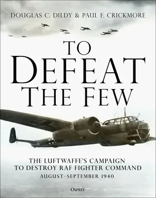 Pokonać nielicznych: Kampania Luftwaffe mająca na celu zniszczenie dowództwa myśliwców RAF, sierpień-wrzesień 1940 r. - To Defeat the Few: The Luftwaffe's Campaign to Destroy RAF Fighter Command, August-September 1940