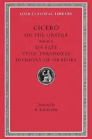 O oratorze: Księga 3. o losie. Paradoksy stoickie. Podziały oratorstwa - On the Orator: Book 3. on Fate. Stoic Paradoxes. Divisions of Oratory