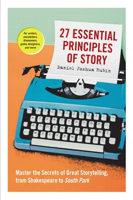 27 Essential Principles of Story: Opanuj sekrety opowiadania historii, od Szekspira po South Park - 27 Essential Principles of Story: Master the Secrets of Great Storytelling, from Shakespeare to South Park