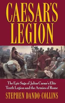 Legion Cezara: Epicka saga o elitarnym dziesiątym legionie Juliusza Cezara i armiach Rzymu - Caesar's Legion: The Epic Saga of Julius Caesar's Elite Tenth Legion and the Armies of Rome