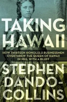 Zdobycie Hawajów: Jak trzynastu biznesmenów z Honolulu obaliło królową Hawajów w 1893 r. za pomocą blefu - Taking Hawaii: How Thirteen Honolulu Businessmen Overthrew the Queen of Hawaii in 1893, with a Bluff