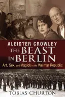 Aleister Crowley: Bestia w Berlinie: Sztuka, seks i magia w Republice Weimarskiej - Aleister Crowley: The Beast in Berlin: Art, Sex, and Magick in the Weimar Republic