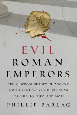 Źli rzymscy cesarze: Szokująca historia najbardziej niegodziwych władców starożytnego Rzymu od Kaliguli do Nerona i nie tylko - Evil Roman Emperors: The Shocking History of Ancient Rome's Most Wicked Rulers from Caligula to Nero and More
