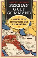 Dowództwo w Zatoce Perskiej: Historia drugiej wojny światowej w Iranie i Iraku - Persian Gulf Command: A History of the Second World War in Iran and Iraq